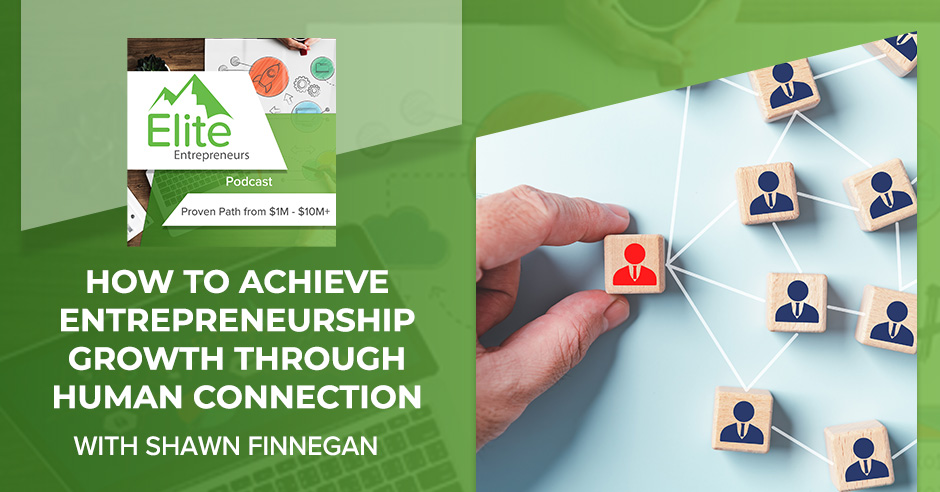 How To Achieve Entrepreneurship Growth Through Human Connection With Shawn Finnegan