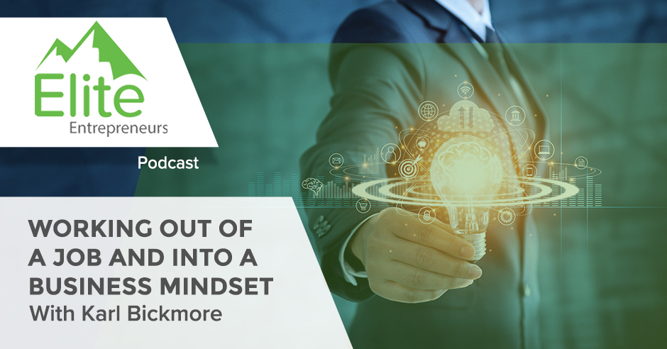 Working Out Of A Job And Into A Business Mindset With Karl Bickmore