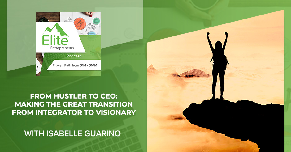 From Hustler To CEO: Making The Great Transition From Integrator To Visionary With Isabelle Guarino