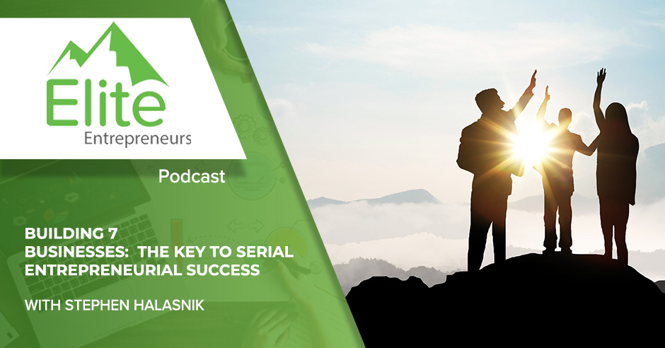 Building 7 Businesses: The Key To Serial Entrepreneurial Success With Stephen Halasnik