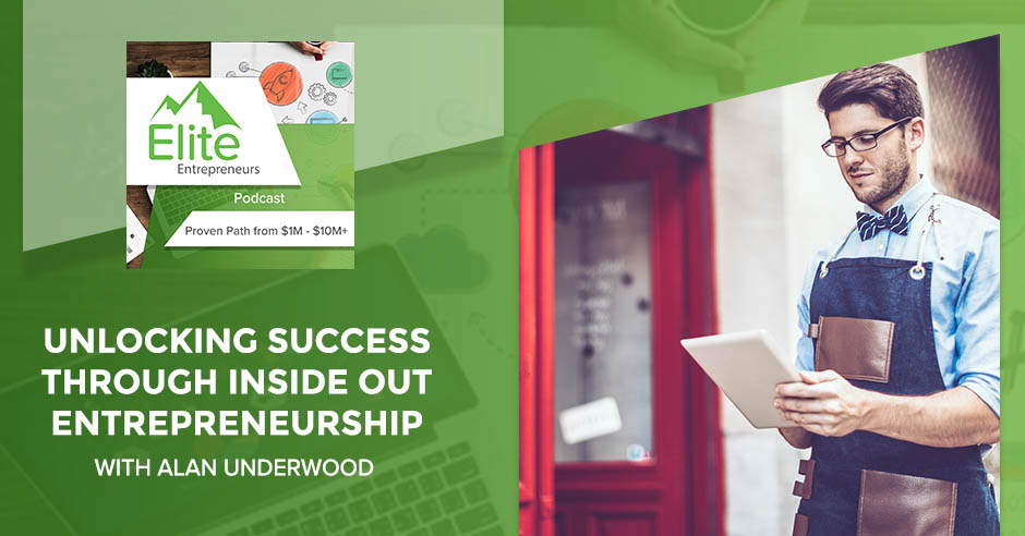 Unlocking Success Through Inside Out Entrepreneurship With Alan Underwood
