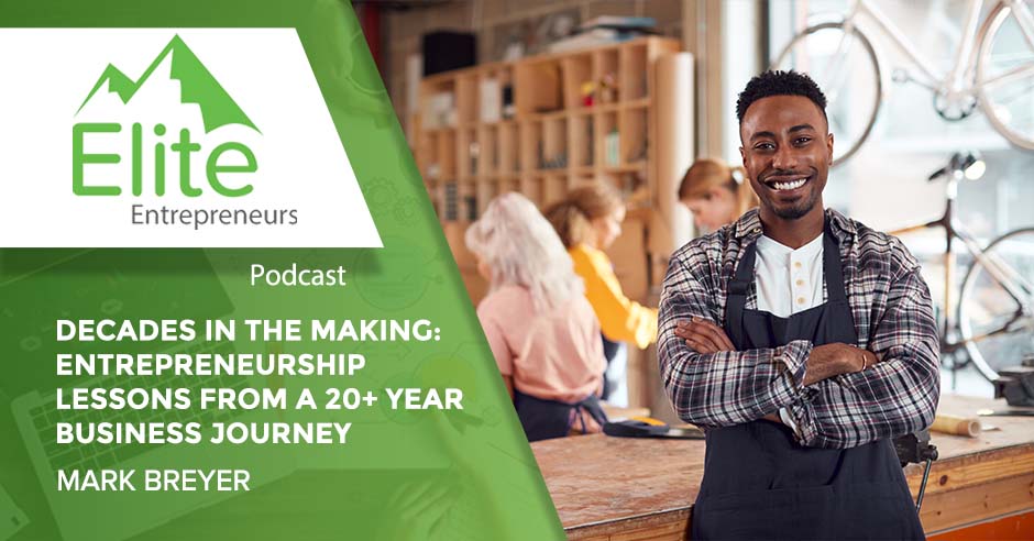 Decades In The Making: Entrepreneurship Lessons From A 20+ Year Business Journey With Mark Breyer