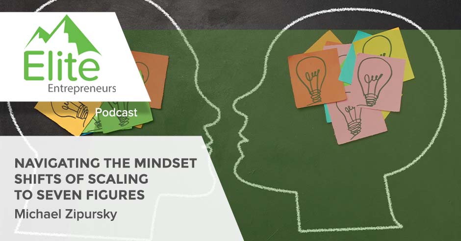 Navigating The Mindset Shifts Of Scaling To Seven Figures With Michael Zipursky