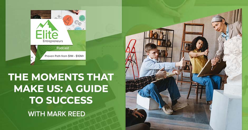 The Moments That Make Us: A Guide To Success With Mark Reed
